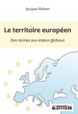 Jacques Robert - Le territoire européen - Des racines aux enjeux globaux.