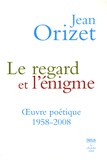 Jean Orizet - Le regard et l'énigme - OEuvre poétique 1958-2008.