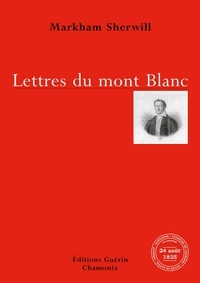 Markham Sherwill - Lettres du Mont-Blanc - Récit d'une ascension du sommet les 25, 26 et 27 août 1825 (Lettres adressées à un ami).