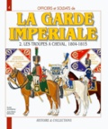 André Jouineau et Jean-Marie Mongin - La Garde impériale 1804-1815 - Tome 2, Les troupes à cheval, Première partie.