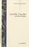 Dominique Bona - Camille Claudel, la femme Blessée.