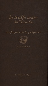 Patricia Michel - La truffe noire du Tricastin - Dix façons de la préparer.