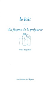 Sonia Ezgulian - Le lait - Dix façons de le préparer.