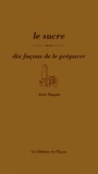 Anne Daguin - Le sucre - Dix façons de le préparer.