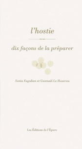 Sonia Ezgulian et Gwenaël Le Houérou - L'hostie - Dix façons de la préparer.