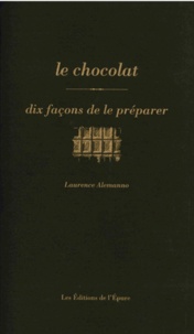 Laurence Alemanno - Le chocolat - Dix façons de le préparer.