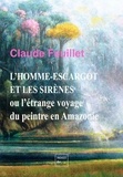 Claude Feuillet - L'homme-escargot et les sirènes - Ou l'étrange voyage du peintre en Amazonie.