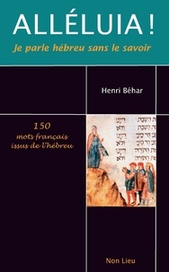 Henri Béhar - Alléluia ! Je parle hébreu sans le savoir - 150 mots français issus de l'hébreu.