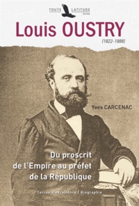 Yves Carcenac - Louis Oustry (1822-1888) - Du proscrit de l'Empire au préfet de la République.