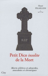 Henri Pigaillem - Petit Dico insolite de la Mort - Morts célèbres et absurdes, anecdotes et chroniques.