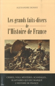 Alexandre Bonny - Les grands faits-divers de l'Histoire de France.