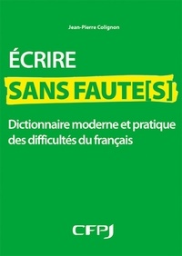 Jean-Pierre Colignon - Ecrire sans faute(s) - Dictionnaire moderne et pratique des difficultés du français.