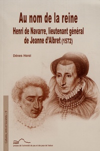 Dénes Harai - Au nom de la reine : Henri de Navarre, lieutenant général de Jeanne d'Albret (1572).