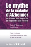 Peter J. Whitehouse et Daniel George - Le mythe de la maladie d'Alzheimer - Ce qu'on ne vous dit pas sur ce diagnostic tant redouté.