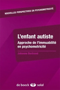 Johanne Bertrand - L'enfant autiste - Approche de l'immuabilité en psychomotricité.