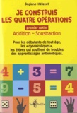 Josiane Hélayel - Je construis les quatre opérations - Premier cahier : addition, soustraction.