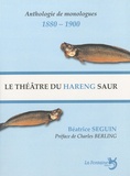 Béatrice Seguin - Le théâtre du hareng saur - Le monologue selon Charles Cros et Coquelin Cadet, anthologie de monologues 1880-1900.
