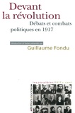 Guillaume Fondu - Devant la révolution - Débats et combats politiques en 1917.