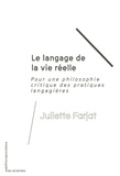 Juliette Farjat - Le langage de la vie réelle - Pour une philosophie critique des pratiques langagières.