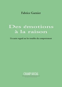 Fabrice Garnier - Des émotions à la raison - Un autre regard sur les troubles du comportement.