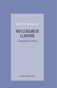 Hugues Romano - Sous le regard de la Joconde : Léonard de Vinci.