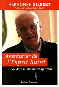Alphonse Gilbert - Aventurier de l'Esprit Saint - Vie d'un missionnaire spiritain.