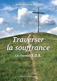 Jean-Romain Frisch - Traverser la souffrance - Le chemin S.O.S. Souffrir - Offrir - S'offrir.
