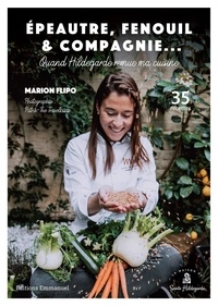 Marion Flipo - Epeautre, fenouil & compagnie... - Quand Hildegarde remue ma cuisine. 35 recettes.