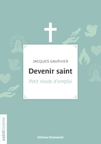 Jacques Gauthier - Devenir saint - Petit mode d'emploi.