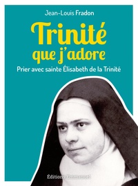 Jean-Louis Fradon - Trinité que j'adore - Prier avec sainte Elisabeth de la Trinité.
