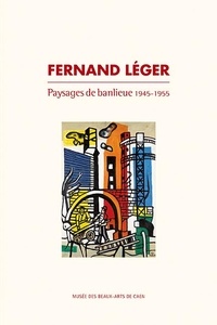 Bénédicte Duvernay - Fernand Léger - Paysages de banlieue 1945-1955.