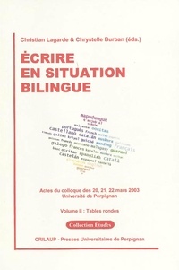 Christian Lagarde et Chrystelle Burban - Ecrire en situation bilingue - Volume 2, Tables rondes, Actes du colloque des 20, 21, 22 mars 2003.