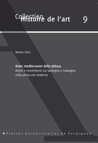 Mauro Salis - Rotte mediterranee della pittura - Artisti e committenti tra Sardegna e Catalogna nella prima età moderna.