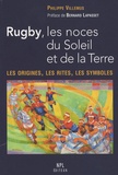 Philippe Villemus - Rugby, les noces du Soleil et de la Terre - Les origines, les rites, les symboles.