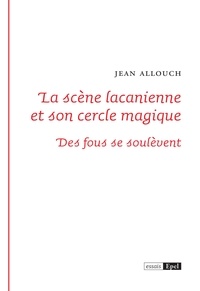 Jean Allouch - La scène lacanienne et son cercle magique - Des fous se soulèvent.