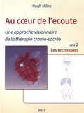 Hugh Milne - Au coeur de l'écoute - Tome 2, Une approche visionnaire de la thérapie cranio-sacrée. Les techniques.