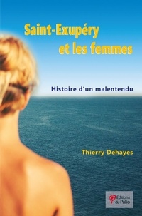 Thierry Dehayes - Saint Exupéry et les femmes - Histoire d'un malentendu.