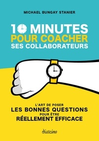 Michael Bungay Stanier - 10 minutes pour coacher ses collaborateurs - L'art de poser les bonnes questions pour être réellement efficace.