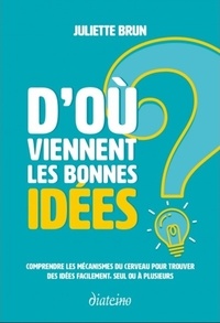 Juliette Brun - D'où viennent les bonnes idées ? - Comprendre les mécanismes du cerveau pour trouver des idées facilement, seul ou à plusieurs.