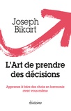 Joseph Bikart - L'art de prendre des décisions - Apprenez à faire des choix en harmonie avec vous-même.