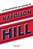 Napoleon Hill - La philosophie du succès de Napoleon Hill - Enseignements inédits du plus grand maître à penser du XXe siècle.