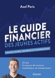 Axel Paris - Le guide financier des jeunes actifs - Finances, bourse, immobilier et entrepreneuriat.