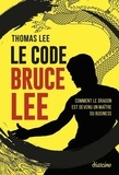 Thomas Lee - Le Code Bruce Lee - Comment le dragon est devenu un maître du business.