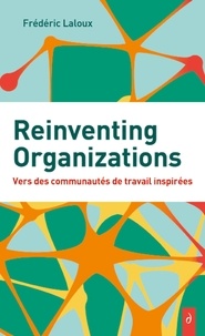 Frédéric Laloux - Reinventing organizations - Vers des communautés de travail inspirées.