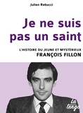 Julien Rebucci - Je ne suis pas un saint - L'histoire du jeune et mystérieux François Fillon.