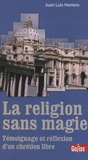 Juan Luis Herrero - La religion sans magie - Témoignage et réflexion d'un chrétien libre.