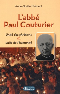 Anne-Noëlle Clément - L'abbé Paul Couturier - Unité des chrétiens et unité de l'humanité.