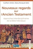 Guilhen Antier et Dany Nocquet - Nouveaux regards sur l'Ancien Testament - Approches interdisciplinaires de la Bible hébraïque.