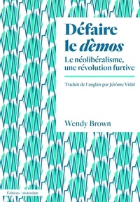 Wendy Brown - Défaire le dèmos - Le néolibéralisme, une révolution furtive.
