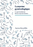 Aurore Koechlin - La norme gynécologique - Ce que la médecine fait au corps des femmes.